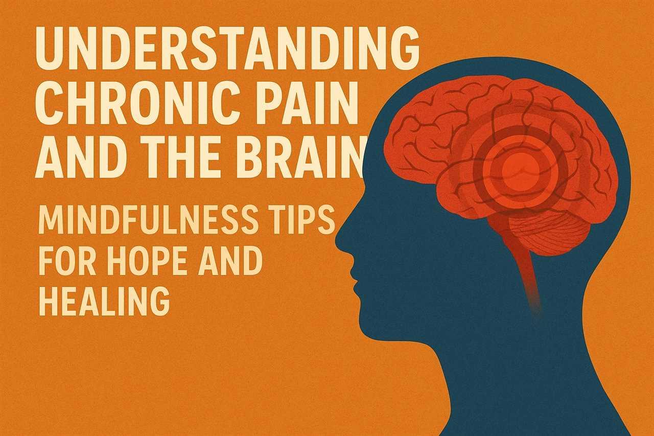 Understanding Chronic Pain and the Brain: Mindfulness Tips for Hope and Healing